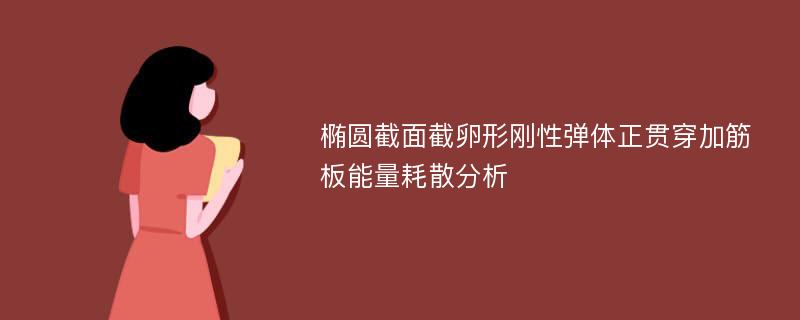 椭圆截面截卵形刚性弹体正贯穿加筋板能量耗散分析