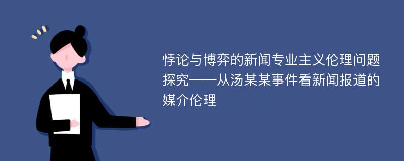 悖论与博弈的新闻专业主义伦理问题探究——从汤某某事件看新闻报道的媒介伦理