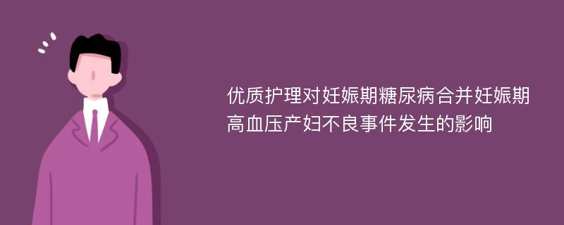 优质护理对妊娠期糖尿病合并妊娠期高血压产妇不良事件发生的影响