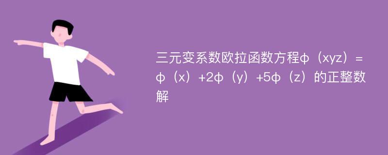 三元变系数欧拉函数方程φ（xyz）=φ（x）+2φ（y）+5φ（z）的正整数解