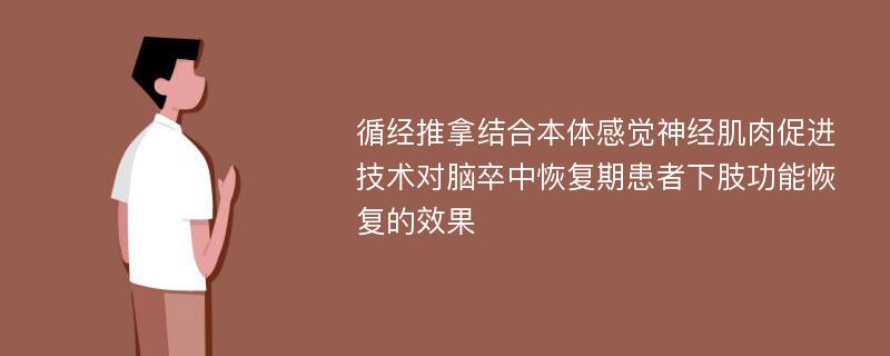 循经推拿结合本体感觉神经肌肉促进技术对脑卒中恢复期患者下肢功能恢复的效果