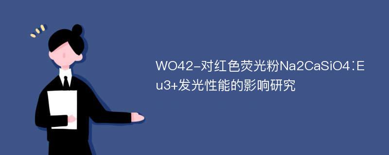 WO42-对红色荧光粉Na2CaSiO4∶Eu3+发光性能的影响研究