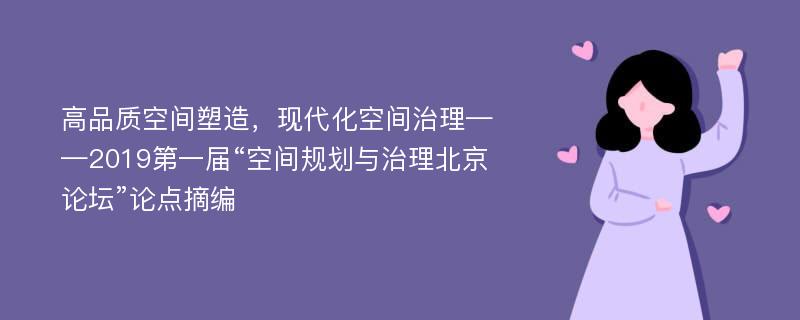 高品质空间塑造，现代化空间治理——2019第一届“空间规划与治理北京论坛”论点摘编