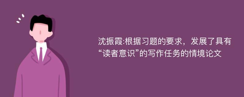 沈振霞:根据习题的要求，发展了具有“读者意识”的写作任务的情境论文