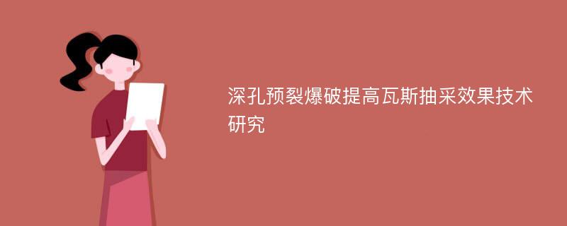 深孔预裂爆破提高瓦斯抽采效果技术研究