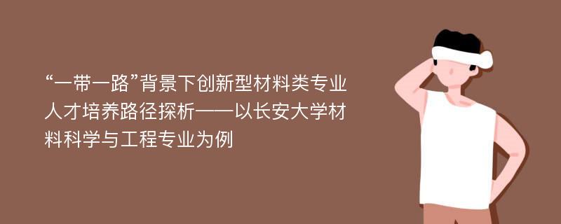 “一带一路”背景下创新型材料类专业人才培养路径探析——以长安大学材料科学与工程专业为例