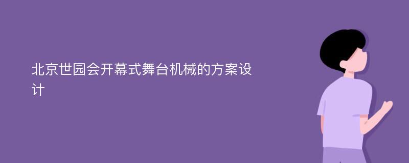 北京世园会开幕式舞台机械的方案设计