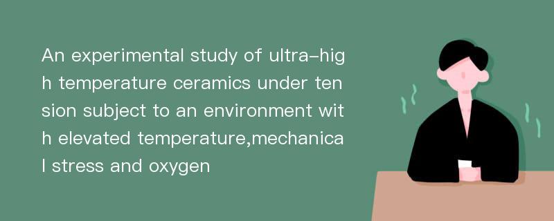 An experimental study of ultra-high temperature ceramics under tension subject to an environment with elevated temperature,mechanical stress and oxygen