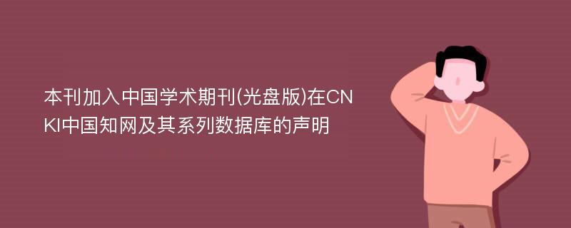 本刊加入中国学术期刊(光盘版)在CNKI中国知网及其系列数据库的声明