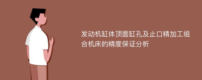 发动机缸体顶面缸孔及止口精加工组合机床的精度保证分析