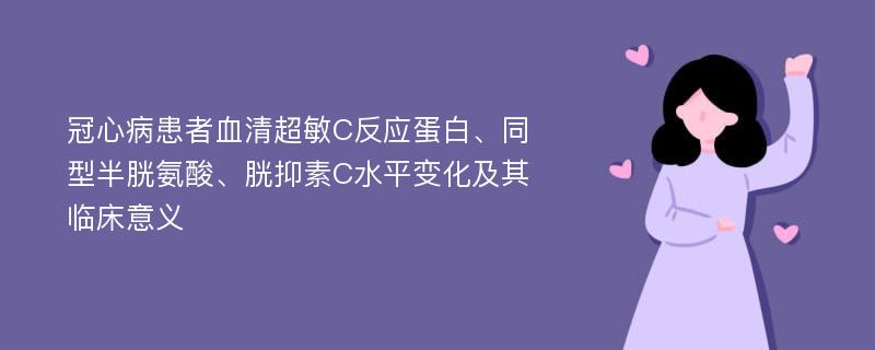 冠心病患者血清超敏C反应蛋白、同型半胱氨酸、胱抑素C水平变化及其临床意义