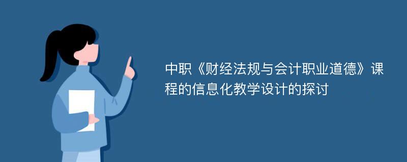 中职《财经法规与会计职业道德》课程的信息化教学设计的探讨