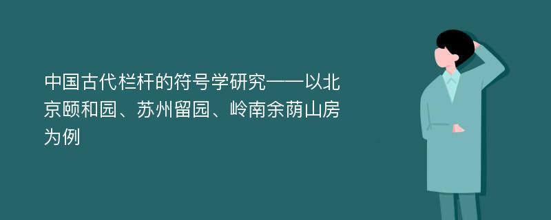 中国古代栏杆的符号学研究——以北京颐和园、苏州留园、岭南余荫山房为例