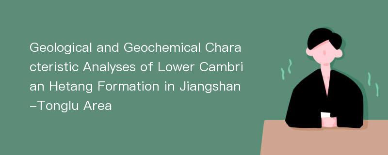 Geological and Geochemical Characteristic Analyses of Lower Cambrian Hetang Formation in Jiangshan-Tonglu Area