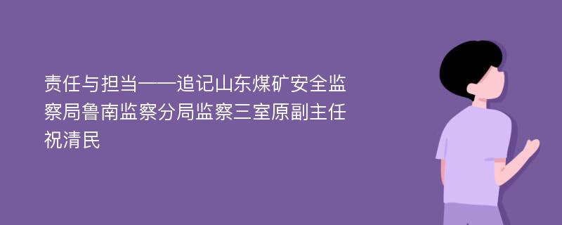 责任与担当——追记山东煤矿安全监察局鲁南监察分局监察三室原副主任祝清民