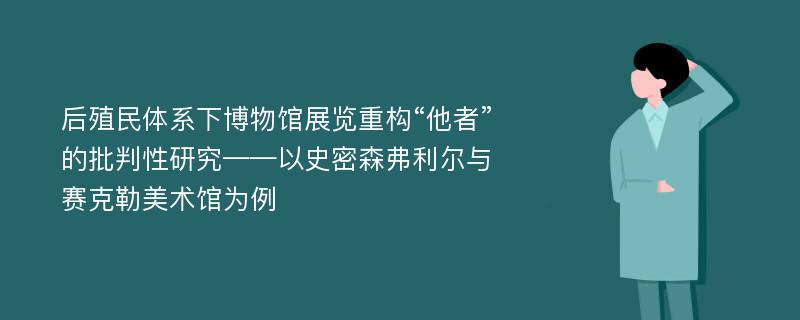 后殖民体系下博物馆展览重构“他者”的批判性研究——以史密森弗利尔与赛克勒美术馆为例