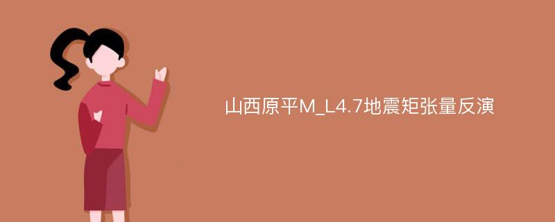 山西原平M_L4.7地震矩张量反演