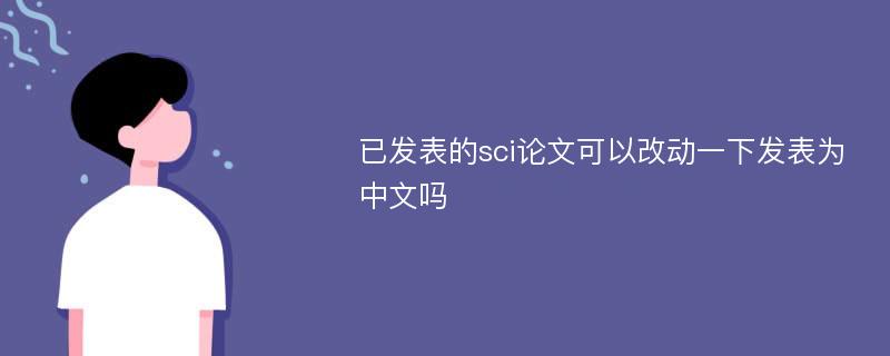 已发表的sci论文可以改动一下发表为中文吗