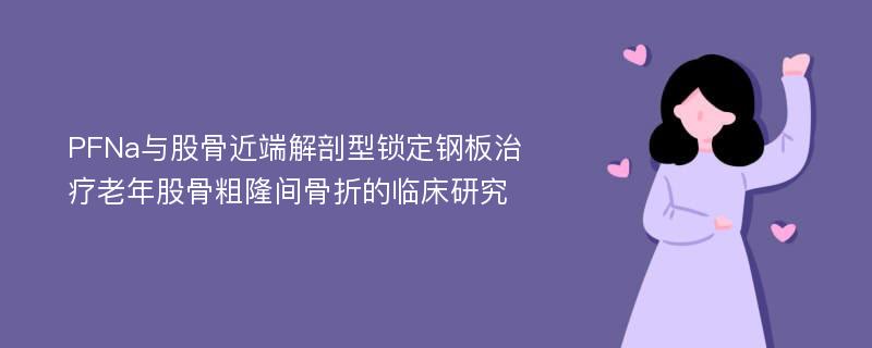 PFNa与股骨近端解剖型锁定钢板治疗老年股骨粗隆间骨折的临床研究