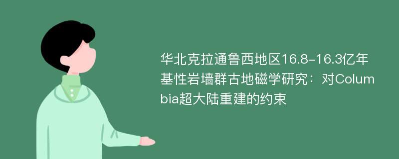 华北克拉通鲁西地区16.8-16.3亿年基性岩墙群古地磁学研究：对Columbia超大陆重建的约束