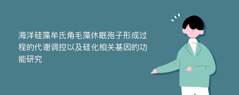 海洋硅藻牟氏角毛藻休眠孢子形成过程的代谢调控以及硅化相关基因的功能研究