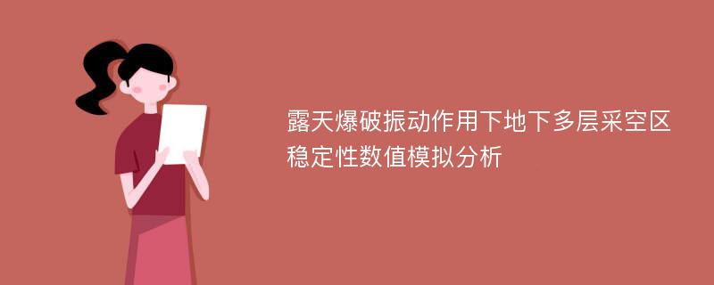 露天爆破振动作用下地下多层采空区稳定性数值模拟分析