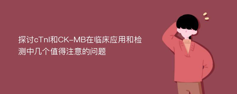 探讨cTnI和CK-MB在临床应用和检测中几个值得注意的问题