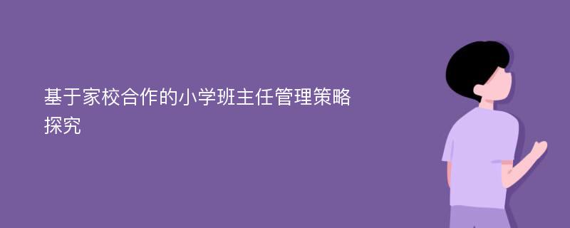 基于家校合作的小学班主任管理策略探究