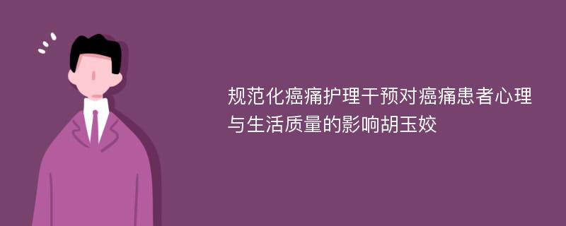 规范化癌痛护理干预对癌痛患者心理与生活质量的影响胡玉姣