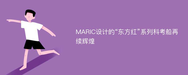 MARIC设计的“东方红”系列科考船再续辉煌