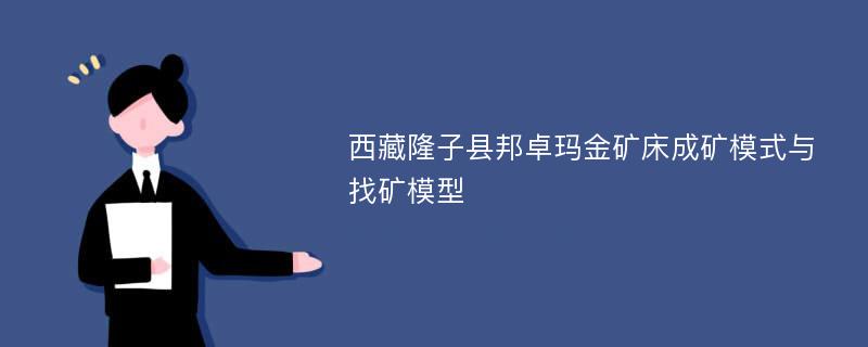 西藏隆子县邦卓玛金矿床成矿模式与找矿模型