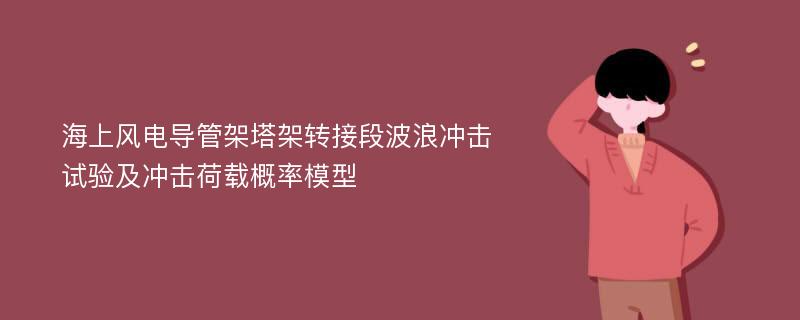 海上风电导管架塔架转接段波浪冲击试验及冲击荷载概率模型