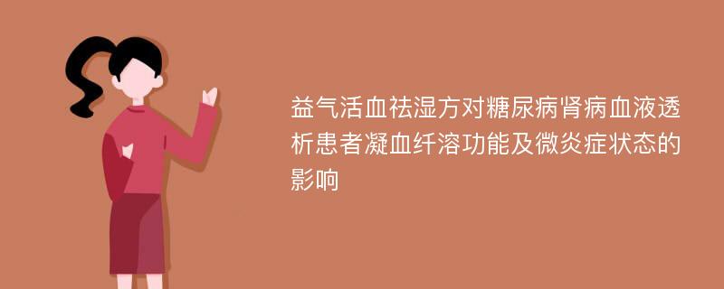 益气活血祛湿方对糖尿病肾病血液透析患者凝血纤溶功能及微炎症状态的影响