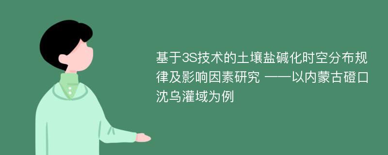 基于3S技术的土壤盐碱化时空分布规律及影响因素研究 ——以内蒙古磴口沈乌灌域为例