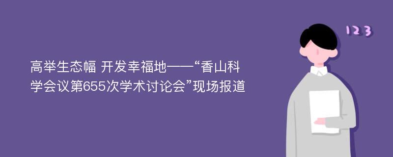 高举生态幅 开发幸福地——“香山科学会议第655次学术讨论会”现场报道