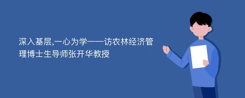 深入基层,一心为学——访农林经济管理博士生导师张开华教授