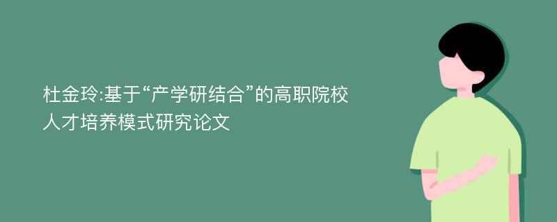 杜金玲:基于“产学研结合”的高职院校人才培养模式研究论文