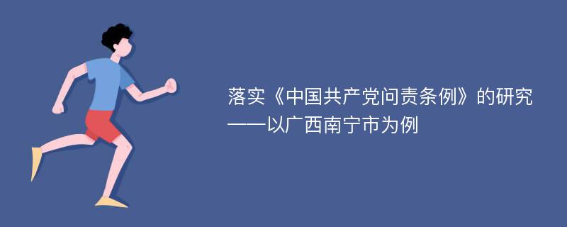 落实《中国共产党问责条例》的研究——以广西南宁市为例