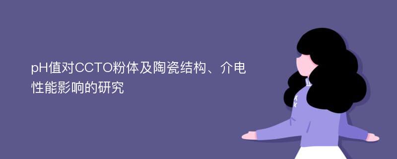 pH值对CCTO粉体及陶瓷结构、介电性能影响的研究