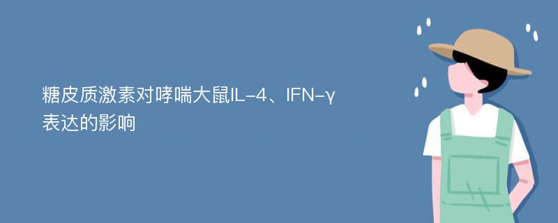 糖皮质激素对哮喘大鼠IL-4、IFN-γ表达的影响