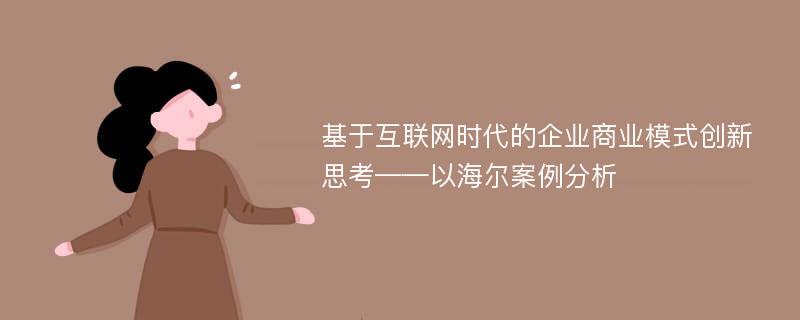 基于互联网时代的企业商业模式创新思考——以海尔案例分析