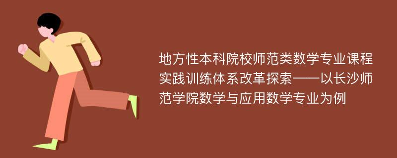 地方性本科院校师范类数学专业课程实践训练体系改革探索——以长沙师范学院数学与应用数学专业为例