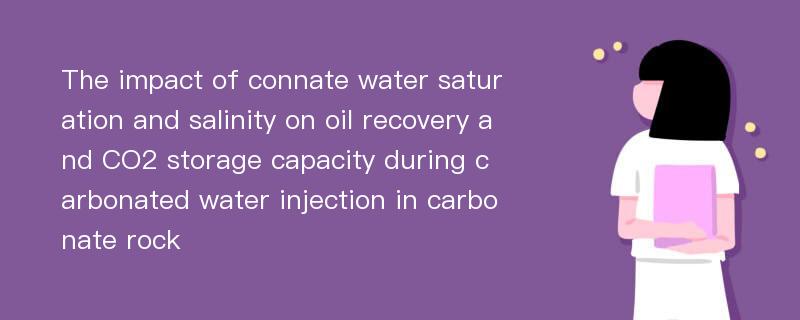 The impact of connate water saturation and salinity on oil recovery and CO2 storage capacity during carbonated water injection in carbonate rock