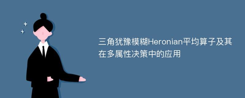 三角犹豫模糊Heronian平均算子及其在多属性决策中的应用