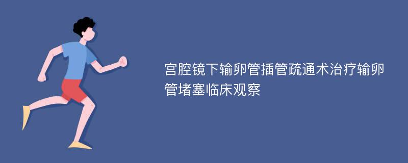 宫腔镜下输卵管插管疏通术治疗输卵管堵塞临床观察