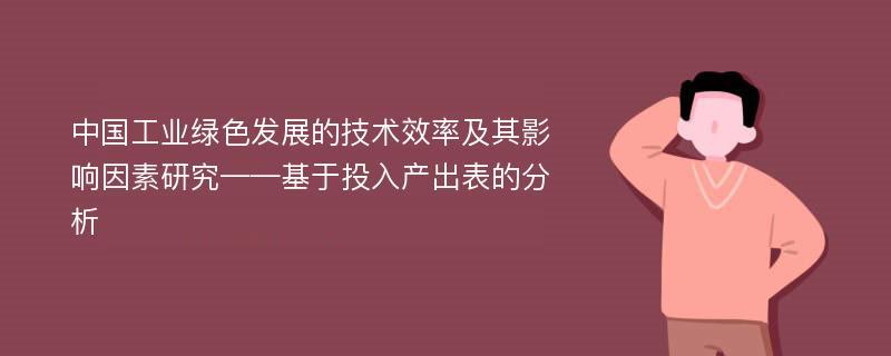 中国工业绿色发展的技术效率及其影响因素研究——基于投入产出表的分析