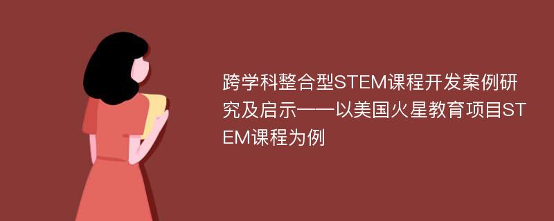 跨学科整合型STEM课程开发案例研究及启示——以美国火星教育项目STEM课程为例