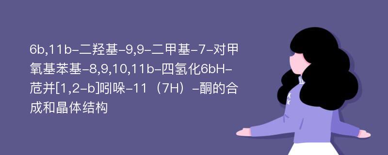 6b,11b-二羟基-9,9-二甲基-7-对甲氧基苯基-8,9,10,11b-四氢化6bH-苊并[1,2-b]吲哚-11（7H）-酮的合成和晶体结构