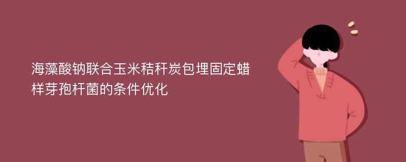 海藻酸钠联合玉米秸秆炭包埋固定蜡样芽孢杆菌的条件优化