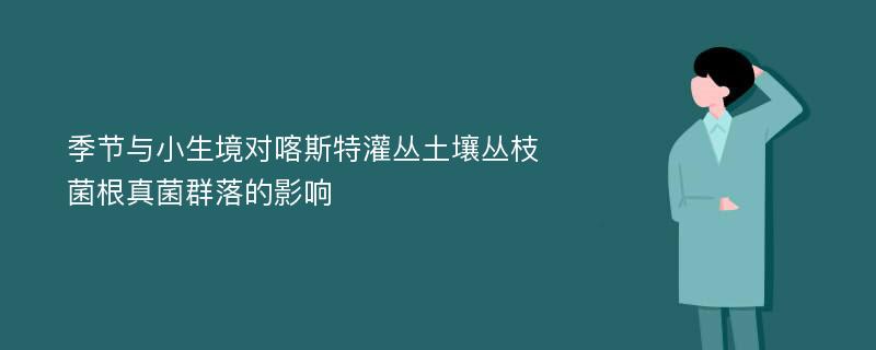 季节与小生境对喀斯特灌丛土壤丛枝菌根真菌群落的影响